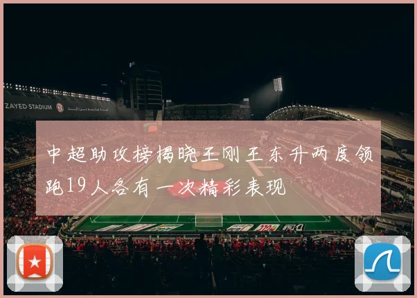 中超助攻榜揭晓王刚王东升两度领跑19人各有一次精彩表现