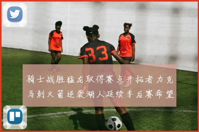 骑士战胜猛龙取得赛点开拓者力克马刺火箭逆袭湖人延续季后赛希望