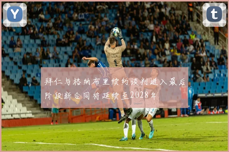 拜仁与格纳布里续约谈判进入最后阶段新合同将延续至2028年