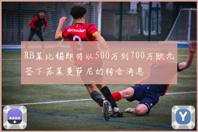 RB莱比锡即将以500万到700万欧元签下苏莱曼萨尼的转会消息