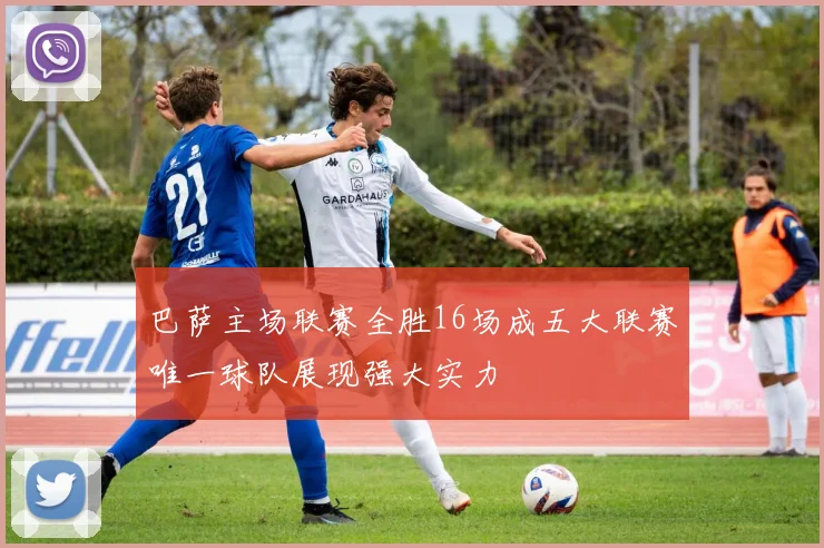 巴萨主场联赛全胜16场成五大联赛唯一球队展现强大实力