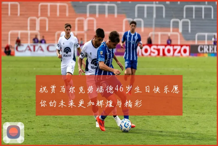 祝贾马尔克劳福德46岁生日快乐愿你的未来更加辉煌与精彩