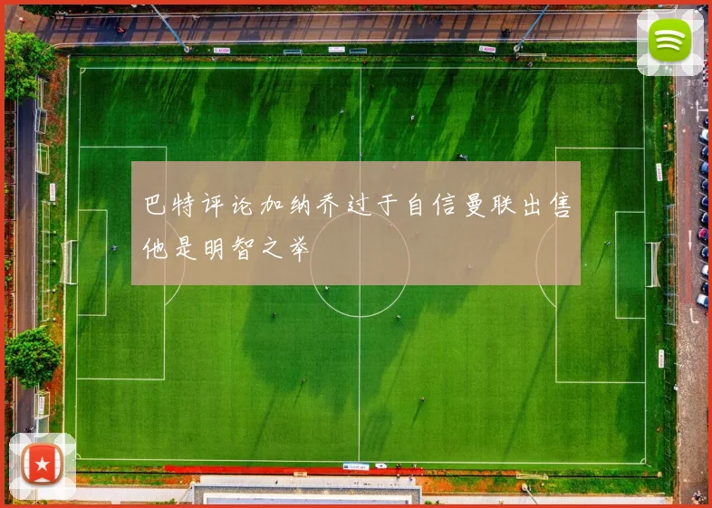 巴特评论加纳乔过于自信曼联出售他是明智之举