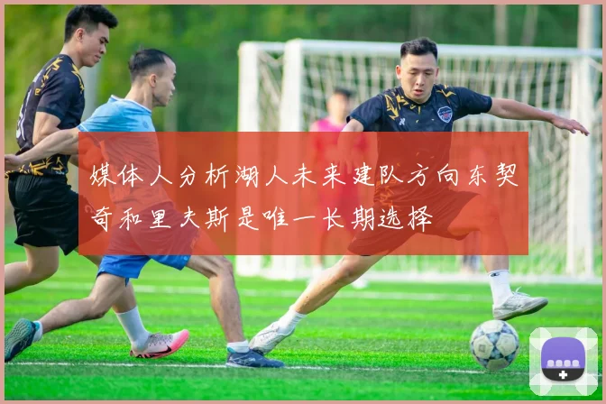 媒体人分析湖人未来建队方向东契奇和里夫斯是唯一长期选择