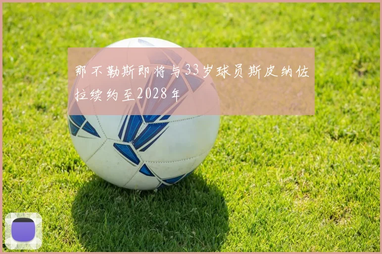 那不勒斯即将与33岁球员斯皮纳佐拉续约至2028年