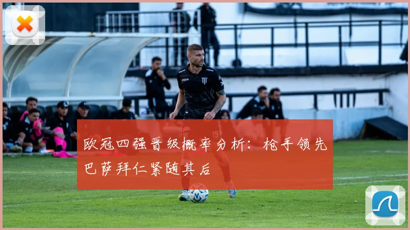 欧冠四强晋级概率分析：枪手领先巴萨拜仁紧随其后