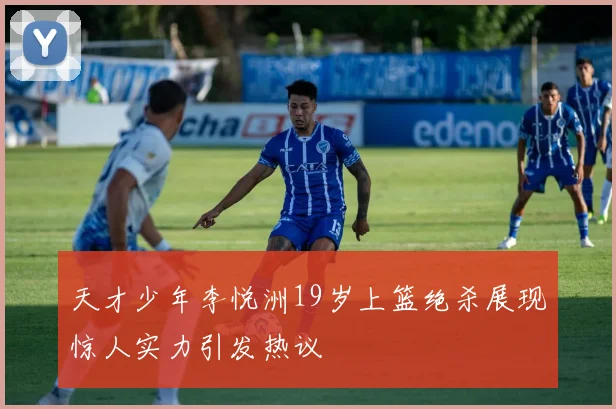 天才少年李悦洲19岁上篮绝杀展现惊人实力引发热议