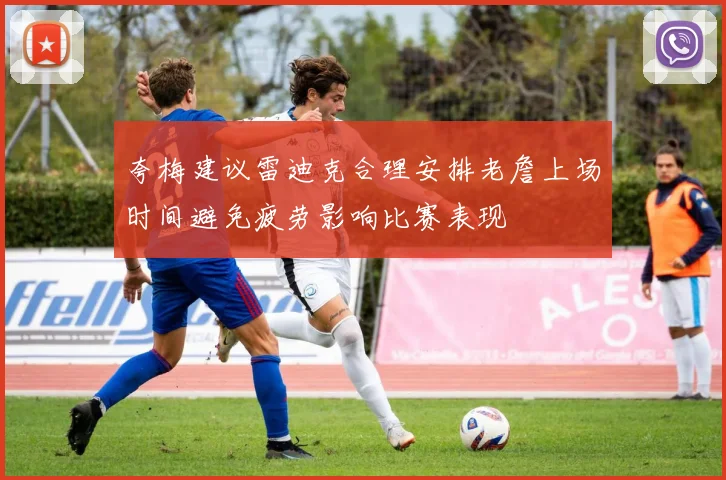 夸梅建议雷迪克合理安排老詹上场时间避免疲劳影响比赛表现