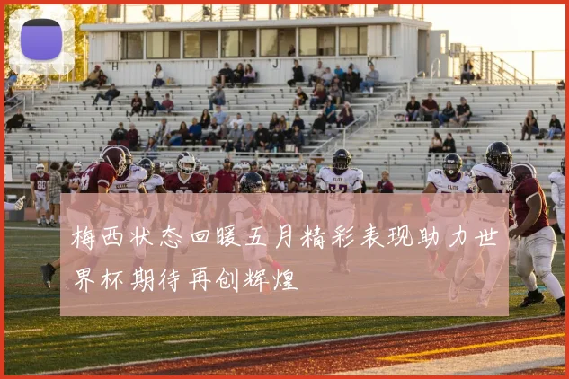 梅西状态回暖五月精彩表现助力世界杯期待再创辉煌