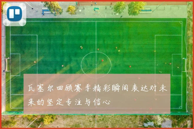 瓦塞尔回顾赛季精彩瞬间表达对未来的坚定专注与信心