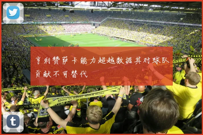 亨利赞萨卡能力超越数据其对球队贡献不可替代